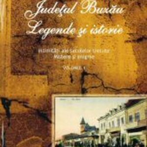 Județul Buzău. Legende și istorie, vol. I