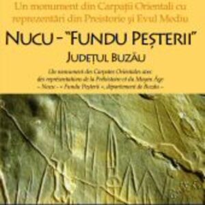Un monument din Carpații Orientali cu reprezentări din Preistorie și Evul Mediu. Nucu – “Fundu Peșterii”, județul Buzău